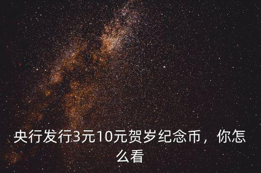 央行發(fā)行3元10元賀歲紀(jì)念幣，你怎么看