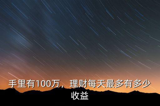 手里有100萬，理財(cái)每天最多有多少收益
