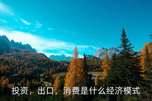 投資，出口，消費是什么經(jīng)濟模式