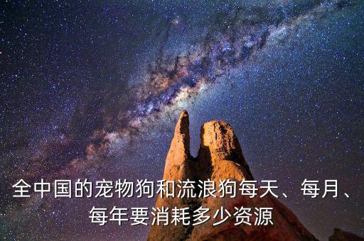 全中國的寵物狗和流浪狗每天、每月、每年要消耗多少資源