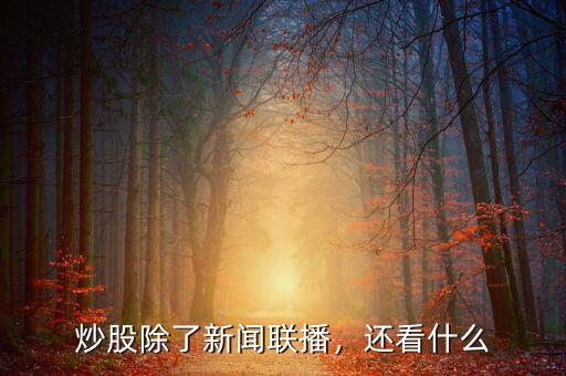 炒股除了新聞聯(lián)播，還看什么