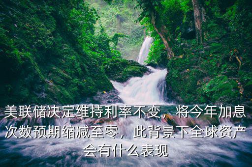 美聯(lián)儲(chǔ)決定維持利率不變，將今年加息次數(shù)預(yù)期縮減至零，此背景下全球資產(chǎn)會(huì)有什么表現(xiàn)