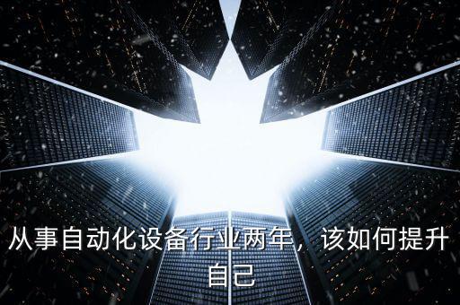 從事自動(dòng)化設(shè)備行業(yè)兩年，該如何提升自己