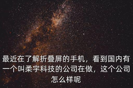 最近在了解折疊屏的手機(jī)，看到國(guó)內(nèi)有一個(gè)叫柔宇科技的公司在做，這個(gè)公司怎么樣呢