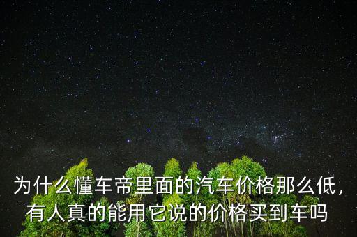 為什么懂車帝里面的汽車價格那么低，有人真的能用它說的價格買到車嗎