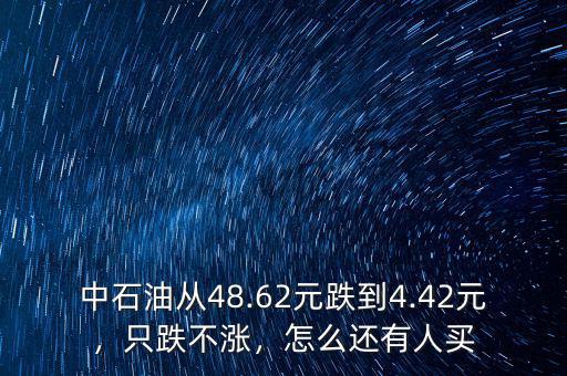 中石油從48.62元跌到4.42元，只跌不漲，怎么還有人買