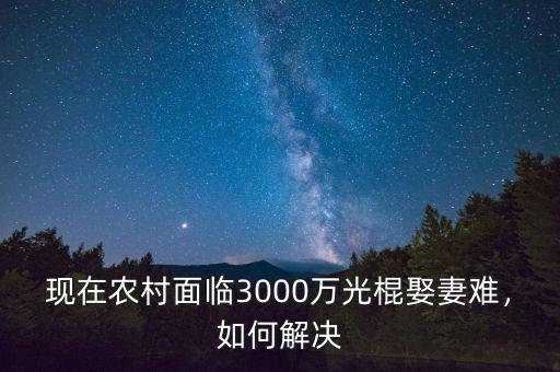 現(xiàn)在農(nóng)村面臨3000萬(wàn)光棍娶妻難，如何解決