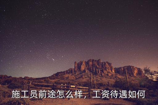 施工員前途怎么樣，工資待遇如何