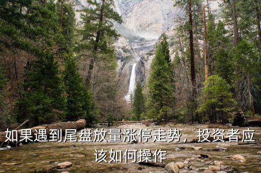 如果遇到尾盤放量漲停走勢，投資者應(yīng)該如何操作