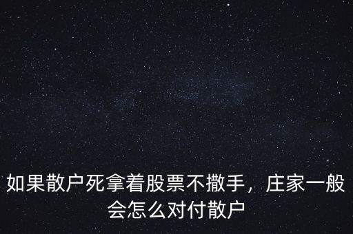 如果散戶死拿著股票不撒手，莊家一般會(huì)怎么對(duì)付散戶