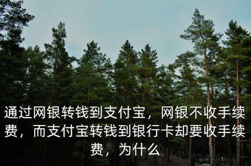 通過網(wǎng)銀轉錢到支付寶，網(wǎng)銀不收手續(xù)費，而支付寶轉錢到銀行卡卻要收手續(xù)費，為什么
