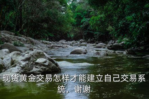 現(xiàn)貨黃金交易怎樣才能建立自己交易系統(tǒng)，謝謝