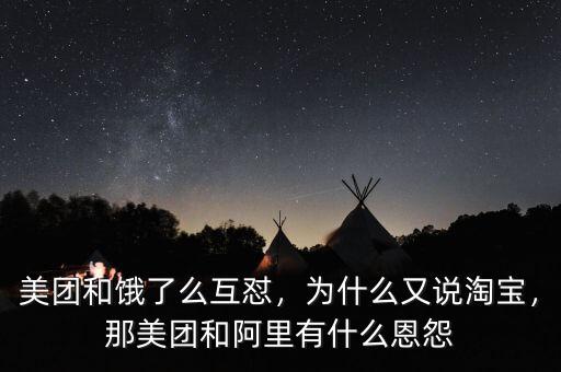 美團(tuán)和餓了么互懟，為什么又說(shuō)淘寶，那美團(tuán)和阿里有什么恩怨