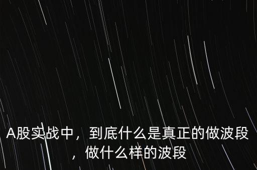 A股實(shí)戰(zhàn)中，到底什么是真正的做波段，做什么樣的波段