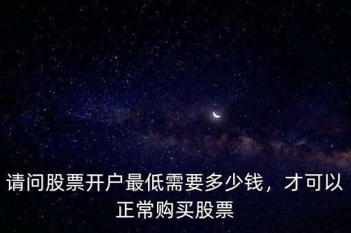 請(qǐng)問(wèn)股票開(kāi)戶(hù)最低需要多少錢(qián)，才可以正常購(gòu)買(mǎi)股票