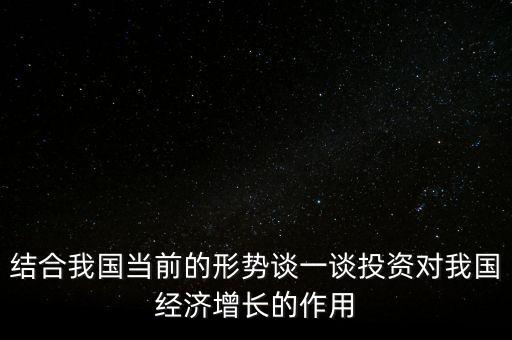 結(jié)合我國當前的形勢談一談投資對我國經(jīng)濟增長的作用