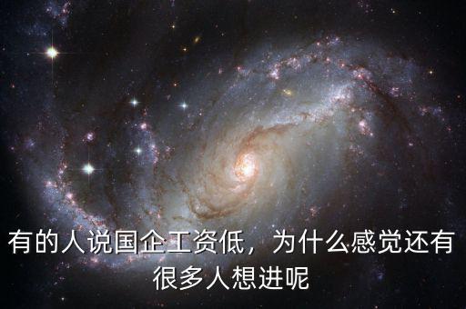 有的人說(shuō)國(guó)企工資低，為什么感覺(jué)還有很多人想進(jìn)呢
