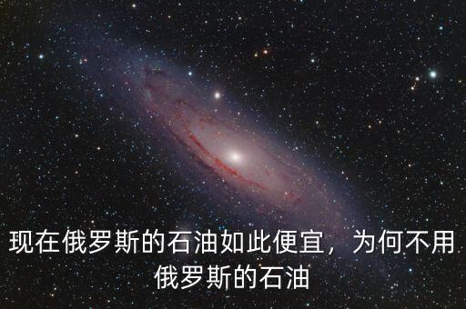 現(xiàn)在俄羅斯的石油如此便宜，為何不用俄羅斯的石油