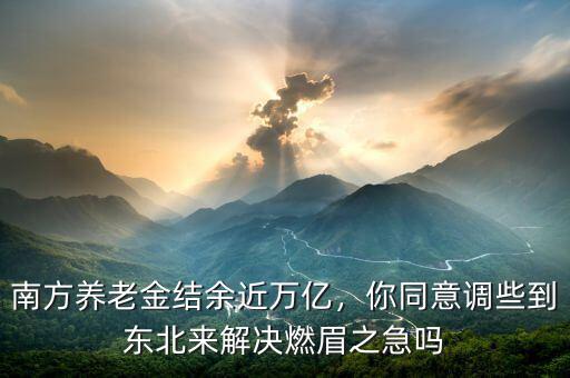 南方養(yǎng)老金結(jié)余近萬(wàn)億，你同意調(diào)些到東北來(lái)解決燃眉之急嗎