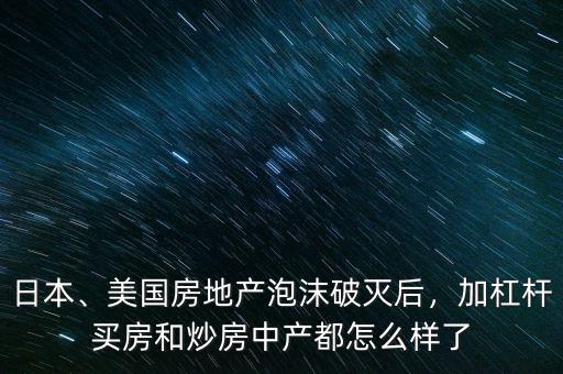 日本、美國(guó)房地產(chǎn)泡沫破滅后，加杠桿買(mǎi)房和炒房中產(chǎn)都怎么樣了
