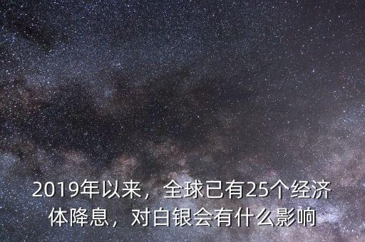 2019年以來，全球已有25個(gè)經(jīng)濟(jì)體降息，對(duì)白銀會(huì)有什么影響