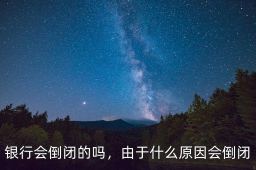 銀行會倒閉的嗎，由于什么原因會倒閉