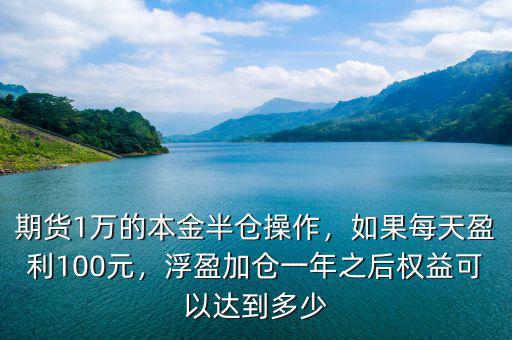 期貨1萬的本金半倉操作，如果每天盈利100元，浮盈加倉一年之后權益可以達到多少