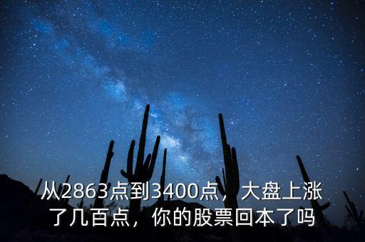 從2863點(diǎn)到3400點(diǎn)，大盤上漲了幾百點(diǎn)，你的股票回本了嗎