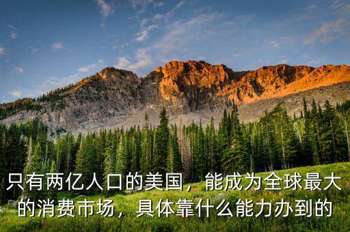 只有兩億人口的美國，能成為全球最大的消費市場，具體靠什么能力辦到的