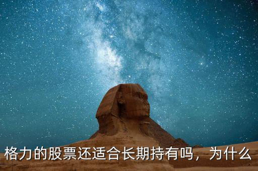 格力的股票還適合長(zhǎng)期持有嗎，為什么