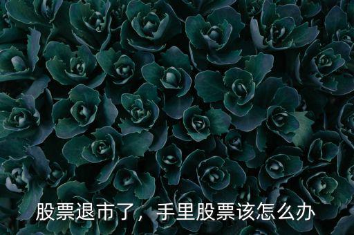 股票退市了，手里股票該怎么辦