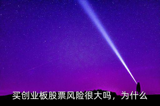 買創(chuàng)業(yè)板股票風(fēng)險(xiǎn)很大嗎，為什么