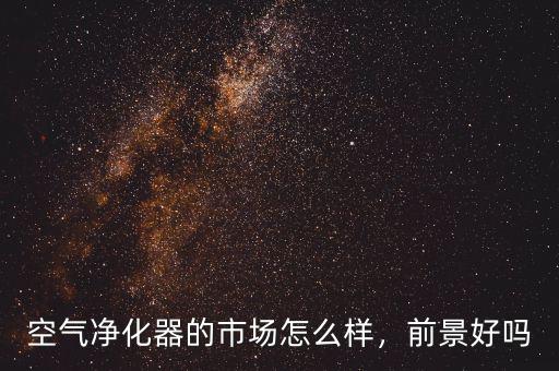 空氣凈化器的市場怎么樣，前景好嗎
