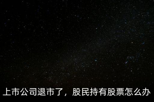 上市公司退市了，股民持有股票怎么辦