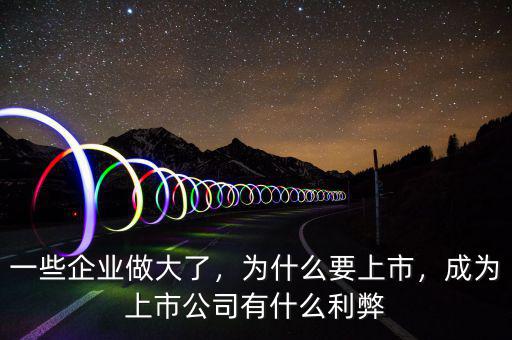一些企業(yè)做大了，為什么要上市，成為上市公司有什么利弊