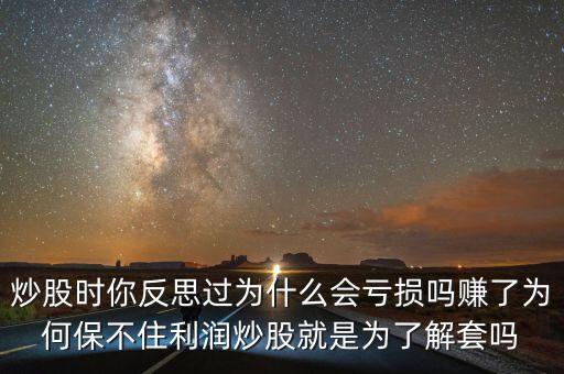 炒股時(shí)你反思過為什么會(huì)虧損嗎賺了為何保不住利潤(rùn)炒股就是為了解套嗎