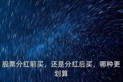 股票分紅前買，還是分紅后買，哪種更劃算