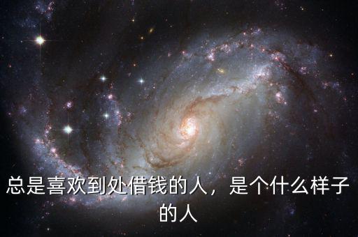 總是喜歡到處借錢的人，是個什么樣子的人