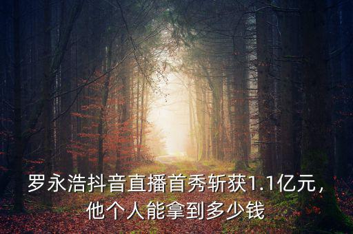 羅永浩抖音直播首秀斬獲1.1億元，他個人能拿到多少錢
