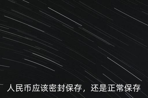 人民幣應(yīng)該密封保存，還是正常保存
