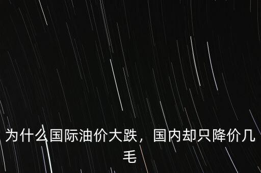 為什么國(guó)際油價(jià)大跌，國(guó)內(nèi)卻只降價(jià)幾毛