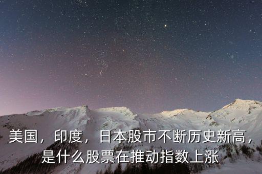 美國，印度，日本股市不斷歷史新高，是什么股票在推動(dòng)指數(shù)上漲