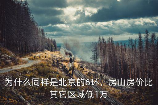 為什么同樣是北京的6環(huán)，房山房價比其它區(qū)域低1萬