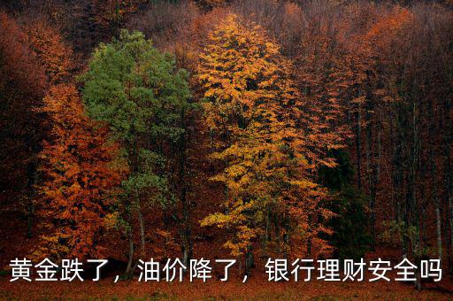 黃金跌了，油價降了，銀行理財安全嗎