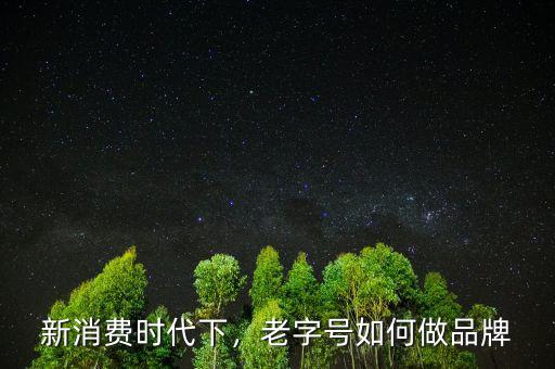 新消費(fèi)時(shí)代下，老字號如何做品牌