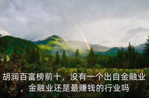 胡潤(rùn)百富榜前十，沒(méi)有一個(gè)出自金融業(yè)，金融業(yè)還是最賺錢(qián)的行業(yè)嗎