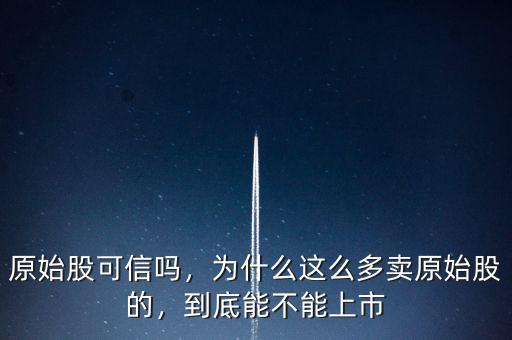 原始股可信嗎，為什么這么多賣原始股的，到底能不能上市