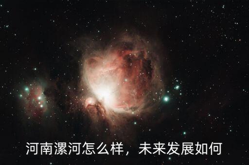 河南漯河怎么樣，未來發(fā)展如何