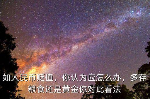 如人民幣貶值，你認(rèn)為應(yīng)怎么辦，多存糧食還是黃金你對此看法