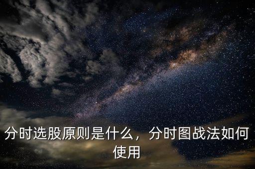 分時(shí)選股原則是什么，分時(shí)圖戰(zhàn)法如何使用